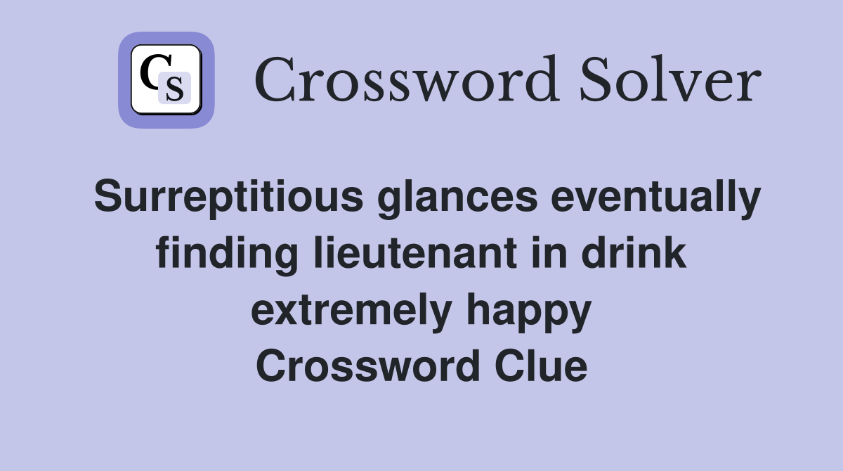 Surreptitious glances eventually finding lieutenant in drink extremely